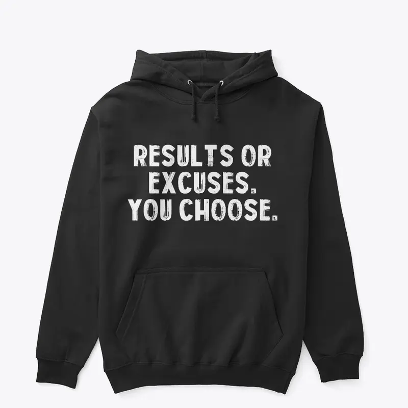 RESULTS OR EXCUSES, YOU CHOOSE.